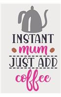 Instant Mum Just Add Coffee