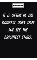 It is often in the darkest skies that we see the brightest stars.