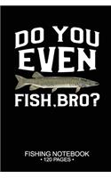 Do You Even Fish, Bro? Fishing Notebook 120 Pages