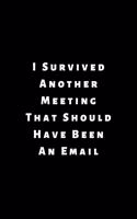 I Survived Another Meeting That Should Have Been An Email: Lined Journal, Lined Notebook, Gift ideas Notepad: Lined Notebook / Journal Gift. 120 pages. 6x9 Soft cover. Matte Finish.