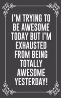 I'm Trying to Be Awesome Today But I'm Exhausted from Being Totally Awesome Yesterday!: : Funny Sarcastic Office Gag Gifts For Coworkers Birthday, Christmas Holiday Gift, blank lined beautiful wide rule paper 6" X 9" 119 pages Diary Jou