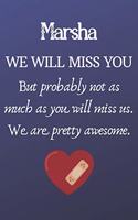 Marsha We Will Miss You But Probably Not as Much As You Will Miss us. We Are Pretty Awesome.: Marsha Funny gift for coworker / colleague that is leaving for a new job. Show them how much you will miss him or her. (6 x 9 - 110 Blank Lined Page