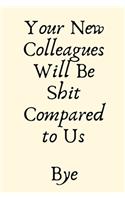 Your New Colleagues Will Be Shit Compared to Us Bye: Leaving Gifts for Colleagues, Funny Joke Gifts for Work Colleagues - Journal Blank Lined Case Notebook Diary as a Perfect Christmas, Appreciation da