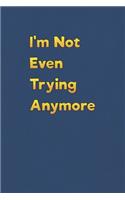 I'm Not Even Trying Anymore: Lined Notebook - 6 x 9 inches, 110 Pages - Funny, Sarcastic, Humor Saying Quote - Softcover Ruled Journal