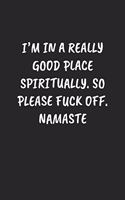 I'm in a Really Good Place Spiritually. So Please Fuck Off. Namaste: Funny Sarcastic Coworker Journal - Blank Lined Gift Notebook