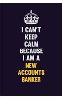 I can't Keep Calm Because I Am A New Accounts Banker: Motivational and inspirational career blank lined gift notebook with matte finish