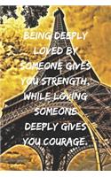 Being deeply loved by someone gives you strength, while loving someone deeply gives you courage.