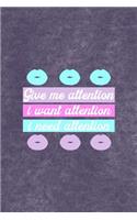 Give Me Attention I Want Attention I Need Attention