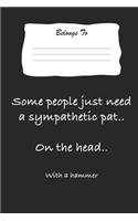 Some People Just Need a Sympathetic Pat .. on the Head .. with a Hammer