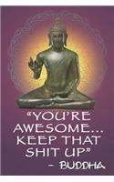 You're Awesome...Keep That Shit Up - Buddha: 108-Page Funny Swear Word Journal, Spirituality Satire, Inspirational Profanity Sarcasm Humor Notebook for Adults