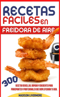 Recetas Fáciles En Freidora De Aire (SPANISH VERSION): 300 Effortless, Quick and Easy Crispy Recipes for Beginners and Advanced to Simplify Your Life