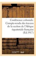 Conférence Coloniale. Compte-Rendu Des Travaux de la Section de l'Afrique Équatoriale Française: (Présidence de M. Le Gouverneur Général Angoulvant). Juillet 1917(Sciences Sociales)