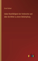 Ueber Rückfälligkeit der Verbrecher und über die Mittel zu deren Bekämpfung