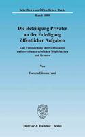 Die Beteiligung Privater an Der Erledigung Offentlicher Aufgaben: Eine Untersuchung Ihrer Verfassungs- Und Verwaltungsrechtlichen Moglichkeiten Und Grenzen