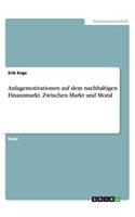 Anlagemotivationen auf dem nachhaltigen Finanzmarkt. Zwischen Markt und Moral
