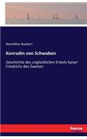 Konradin von Schwaben: Geschichte des unglücklichen Enkels Kaiser Friedrichs des Zweiten