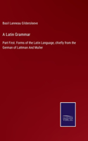 Latin Grammar: Part First. Forms of the Latin Language, chiefly from the German of Lattman And Muller