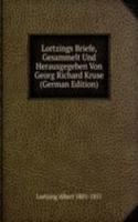 Lortzings Briefe, Gesammelt Und Herausgegeben Von Georg Richard Kruse (German Edition)