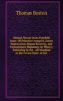 Human Nature in Its Fourfold State: Of Primitive Integrity, Entire Depravation, Begun Recovery, and Consummate Happiness Or Misery; Subsisting in the . All Mankind in the Future State; in Sev