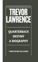 Trevor Lawrence: Quarterback Destiny - A Biography