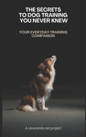 The Secrets To Dog Training You Never Knew: Your Everyday Training Companion