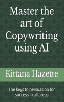 Master the art of Copywriting using AI: The keys to persuasion for success in all areas
