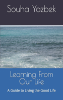 Learning From Our Life: A Guide to Living the Good Life