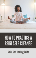 How To Practice A Reiki Self Cleanse: Reiki Self Healing Guide: Reiki Master