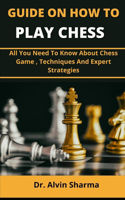 Guide On How To Play Chess: All You Need To Know About Chess Game, Techniques And Expert Strategies