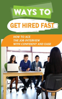 Ways To Get Hired Fast: How To Ace The Job Interview With Confident And Ease: Secrets That Determine Interview Success