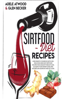 Sirtfood Diet Recipes: A Beginner's Cookbook with 100+ Delicious and Easy Sirtfood Recipes for a Healthy Weight Loss. Activate Your Skinny Gene and Metabolism, Burn Fat an