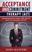 Acceptance and Commitment Therapy (Act): Manage Depression, Anxiety, PTSD, OCD and Boost Your Self-Esteem with ACT. Handle Painful Feelings and Create a Meaningful Life, Becoming More Flexi