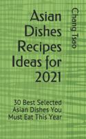 Asian Dishes Recipes Ideas for 2021: 30 Best Selected Asian Dishes You Must Eat This Year