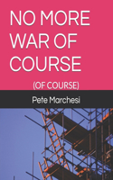 No More War of Course: (Of Course)