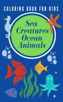 Sea Creatures Ocean Animals Coloring Book For Kids: Sea Life For Boys, Girls, Toddlers, Early Childhood Learning, Preschool, Kids Ages 4-8