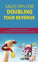 Sales Tips For Doubling Your Revenue: Motivation, Inspiration, And Insight Into How To Achieve At Selling: Revenue Growth Engine