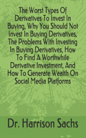 Worst Types Of Derivatives To Invest In Buying, Why You Should Not Invest In Buying Derivatives, The Problems With Investing In Buying Derivatives, How To Find A Worthwhile Derivative Investment, And How To Generate Wealth On Social Media Platforms