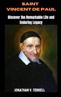 Saint Vincent de Paul: Discover the Remarkable Life and Enduring Legacy