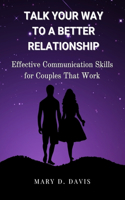 Talk Your Way to a Better Relationship: Effective Communication Skills for Couples That Work