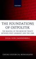 The Foundations of Ostpolitik: The Making of the Moscow Treaty between West Germany and the USSR(Oxford Historical Monographs)