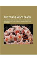 The Young Men's Class; Or, Practical Suggestions on the Capabilities and Management of Adult Classes in Sunday Schools