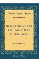 Beschreibung Der Heiligen Orte Zu Arenberg (Classic Reprint)