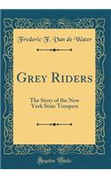 Grey Riders: The Story of the New York State Troopers (Classic Reprint)