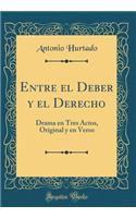 Entre El Deber Y El Derecho: Drama En Tres Actos, Original Y En Verso (Classic Reprint)