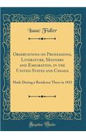 Observations on Professions, Literature, Manners and Emigration, in the United States and Canada: Made During a Residence There in 1832 (Classic Reprint): Made During a Residence There in 1832 (Classic Reprint)