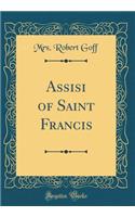 Assisi of Saint Francis (Classic Reprint)