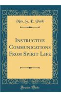 Instructive Communications From Spirit Life (Classic Reprint)