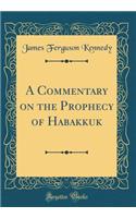 A Commentary on the Prophecy of Habakkuk (Classic Reprint)