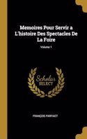 Memoires Pour Servir a L'histoire Des Spectacles De La Foire; Volume 1