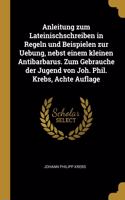 Anleitung zum Lateinischschreiben in Regeln und Beispielen zur Uebung, nebst einem kleinen Antibarbarus. Zum Gebrauche der Jugend von Joh. Phil. Krebs, Achte Auflage